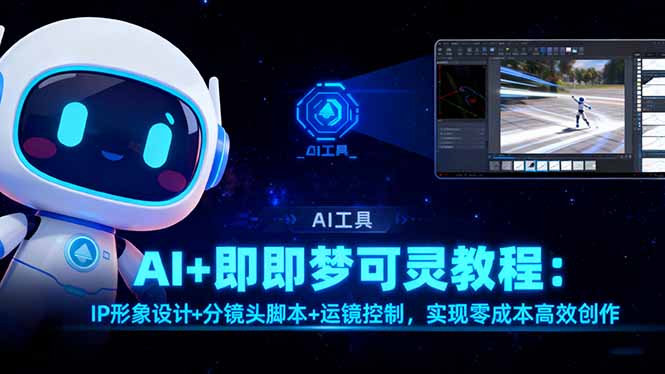 AI+即梦可灵教程：IP形象设计+分镜头脚本+运镜控制，实现零成本高效创作-心语项目网