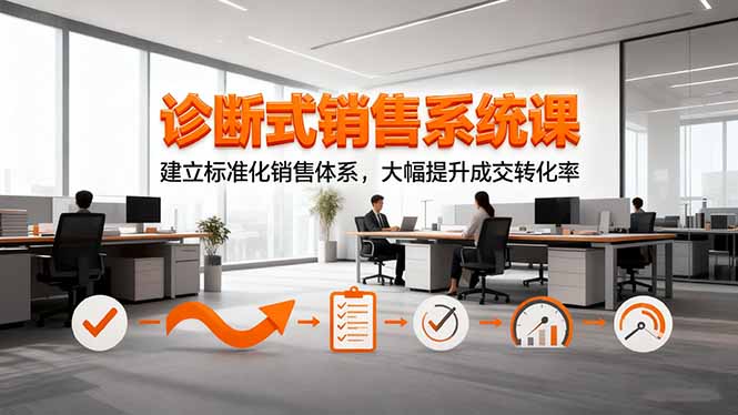 诊断式销售系统课，建立标准化销售体系，大幅提升成交转化率-心语项目网
