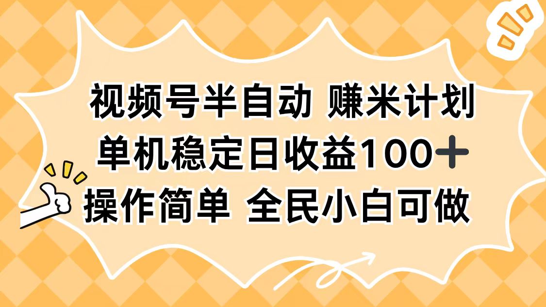 视频号半自动赚米计划，单机稳定日收益100+，操作简单可批量操作-心语项目网