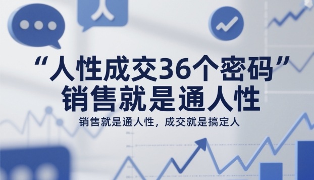 人性成交36个密码，销售就是通人性，成交就是搞定人-心语项目网