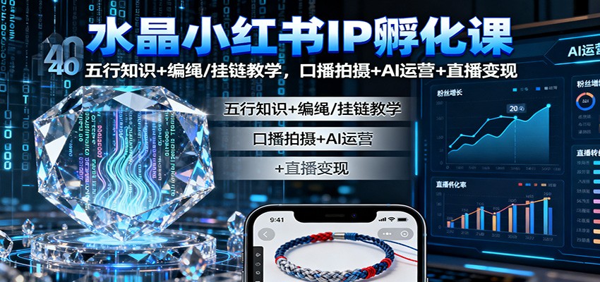 水晶小红书IP孵化课：五行知识+编绳/挂链教学，口播拍摄+AI运营+直播变现-心语项目网