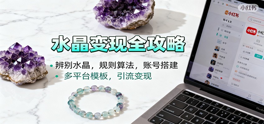 水晶小红书起号课：辨别水晶，规则算法，账号搭建，多平台模板，引流变现-心语项目网