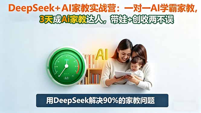 DeepSeek+AI家教实战营：1对1AI学霸家教,3天成Ai家教达人,带娃+创收两不误-心语项目网