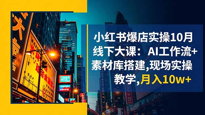 小红书爆店实操10月线下大课：AI工作流+素材库搭建,现场实操教学,月入10w+-心语项目网