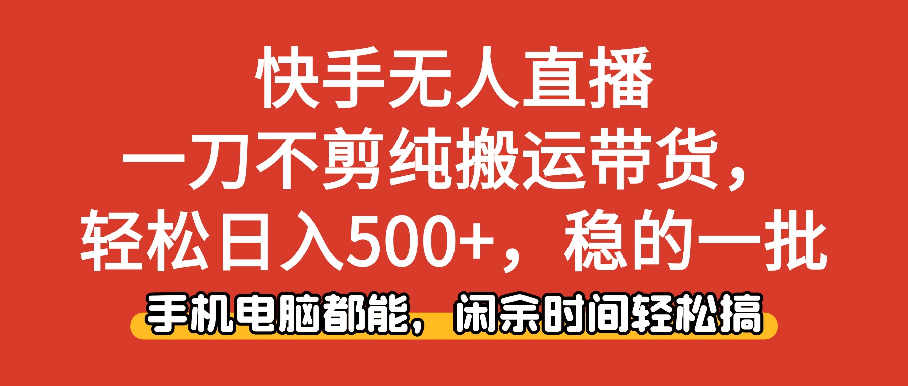 快手无人直播，一刀不剪纯搬运带货轻松日入500+，稳的一批，手机电脑都…-心语项目网
