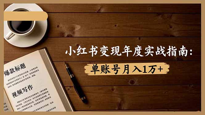 小红书变现年度实战指南：7大变现方式/爆款标题/视频写作，单账号月入1万+-心语项目网