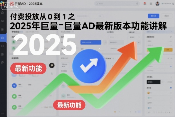 付费投放从0到1之2025年巨量AD最新版本功能讲解-心语项目网