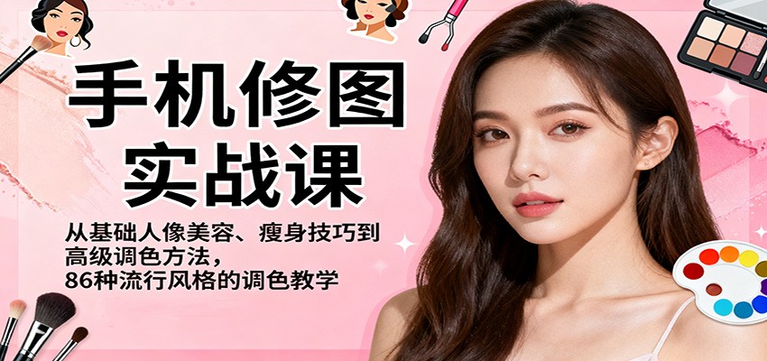 手机修图实战课，从基础人像美容、瘦身技巧到高级调色方法，86种流行风格的调色教学-心语项目网