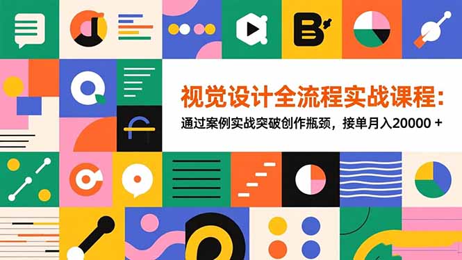 视觉设计全流程实战课程：通过案例实战突破创作瓶颈，接单月入20000+-心语项目网