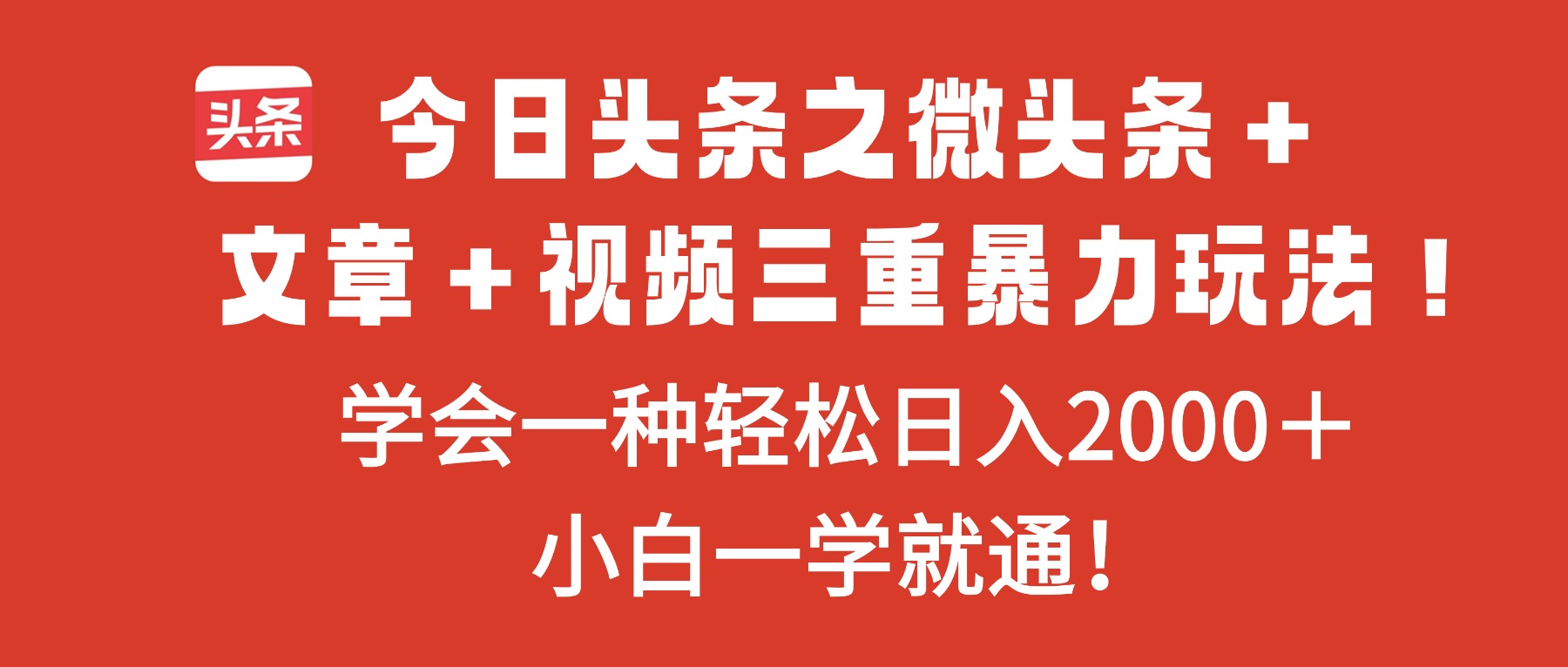 今日头条之微头条＋文章＋视频三重暴力玩法，学会一种轻松日入2000＋，…-心语项目网