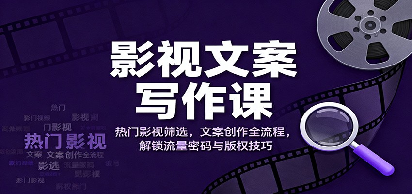 影视文案写作课：热门影视筛选，文案创作全流程，解锁流量密码与版权技巧-心语项目网