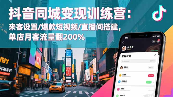 抖音同城变现训练营：来客设置/爆款短视频/直播间搭建,单店月客流量翻200%-心语项目网