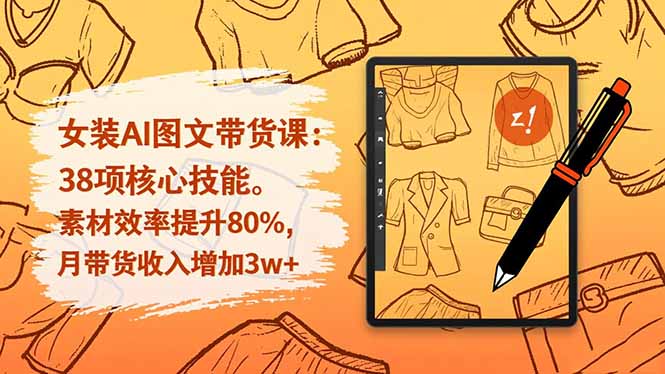 女装AI图文带货课：38项核心技能，素材效率提升80%，月带货收入增加3w+-心语项目网