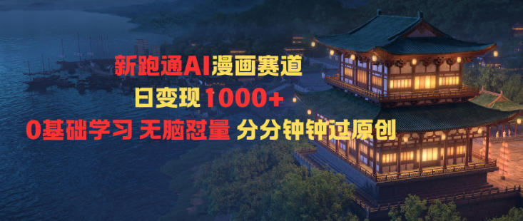 新跑通AI漫画赛道日变现1k+0基础学习无脑怼量分分钟钟过原创-心语项目网