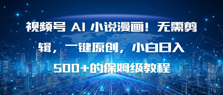 视频号 AI 小说漫画！无需剪辑，一键原创，小白日入500+的保姆级教程-心语项目网
