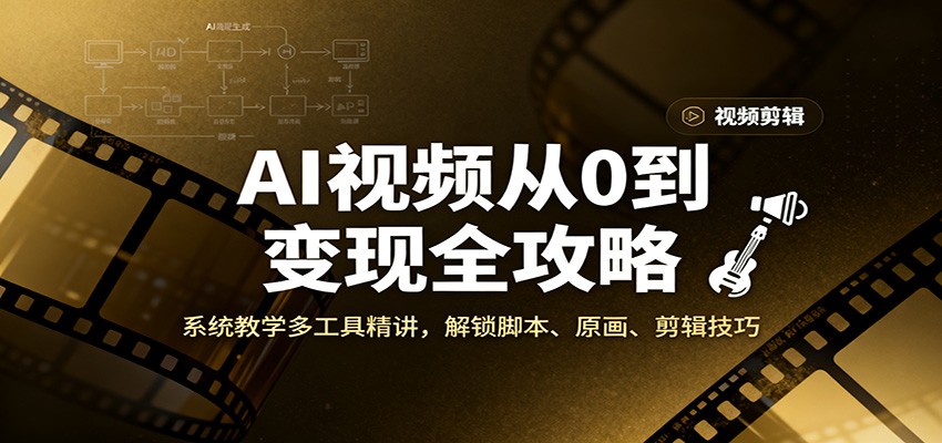 AI视频从0到变现全攻略，系统教学多工具精讲，解锁脚本、原画、剪辑技巧-心语项目网