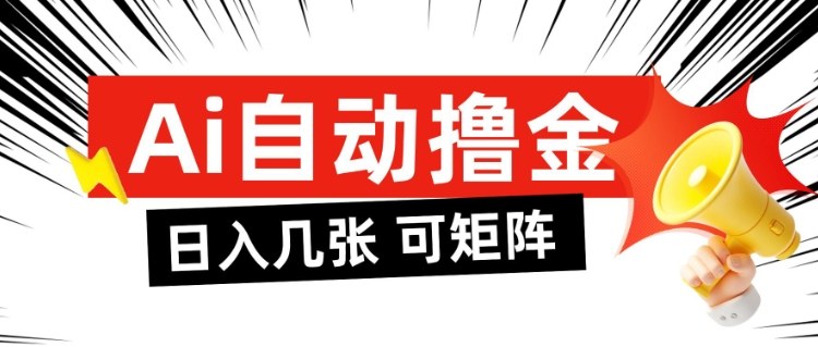 AI自动撸金，日入几张，全自动不占用时间，可矩阵批量放大操作【揭秘】-心语项目网