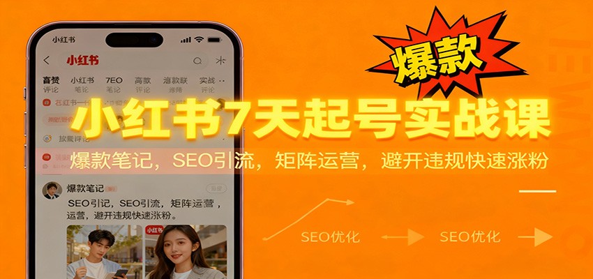 小红书7天起号实战课：爆款笔记，SEO引流，矩阵运营，避开违规快速涨粉-心语项目网