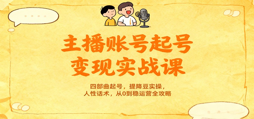 主播账号起号变现实战课，四部曲起号，提降豆实操，人性话术，从0到稳运营全攻略-心语项目网