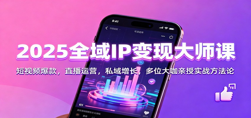 2025全域IP变现大师课：短视频爆款，直播运营，私域增长，多位大咖亲授实战方法论-心语项目网