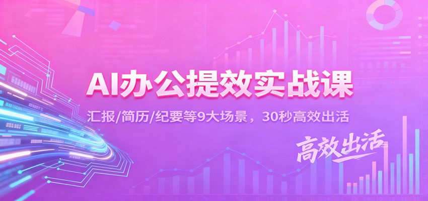 AI办公提效实战课：汇报/简历/纪要等9大场景，30秒高效出活-心语项目网