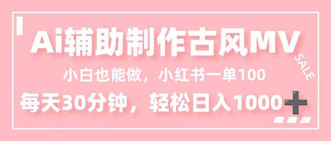 小白也能做！AI辅助制作古风MV，小红薯一单100，每天30分钟轻松日入1000+-心语项目网