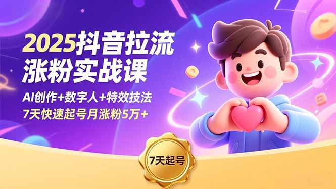 2025抖音拉流涨粉实战课，AI创作+数字人+特效技法，7天快速起号月涨粉5万+-心语项目网