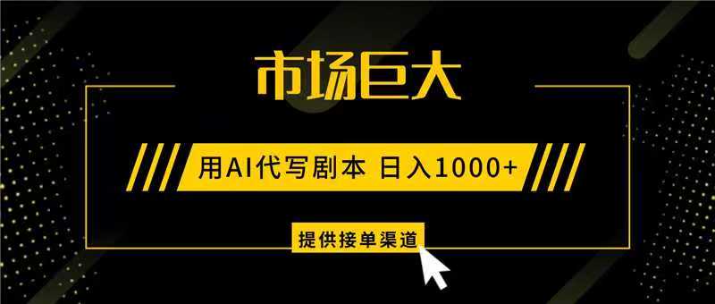 AI代写剧本，市场巨大，日入1000+ ，提供接单渠道，永不换项目-心语项目网