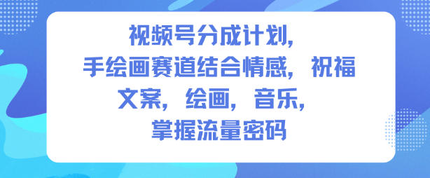 视频号分成计划，人生感悟手绘画赛道，文案，绘画，音乐，掌握流量密码-心语项目网