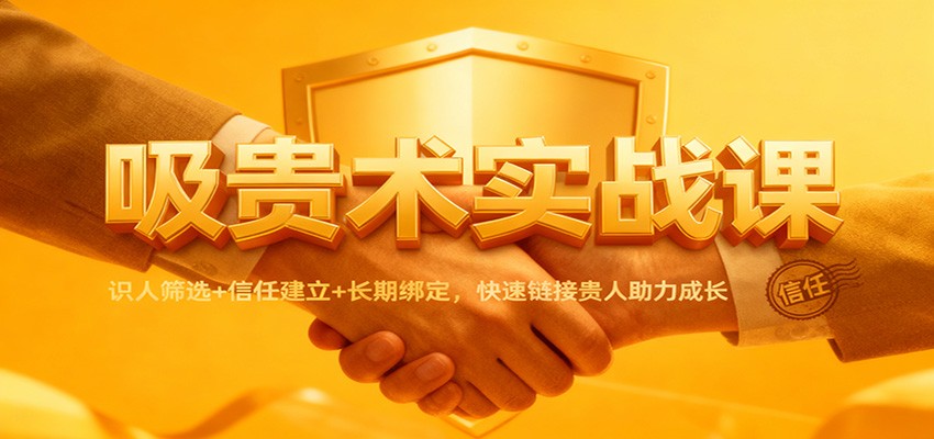 吸贵术实战课：识人筛选+信任建立+长期绑定，快速链接贵人助力成长-心语项目网