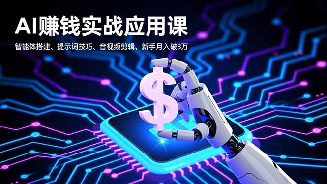 AI赚钱实战应用课，智能体搭建、提示词技巧、音视频剪辑，新手月入破3万-心语项目网