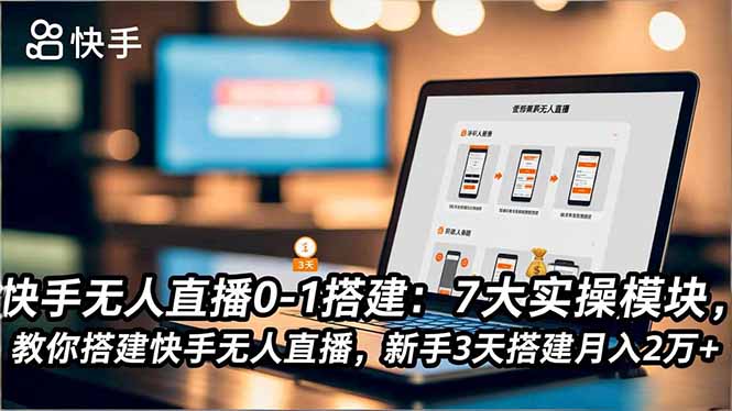 快手无人直播0-1搭建：7大实操模块，教你搭建快手无人直播，新手3天搭建月入2万+-心语项目网