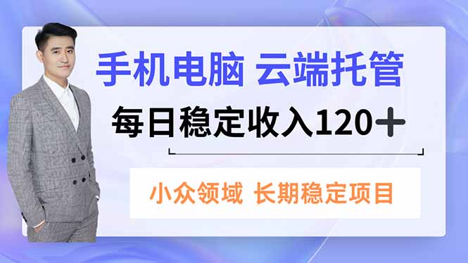 手机、电脑云端托管，每日稳定收入120+，小众领域长期稳定-心语项目网