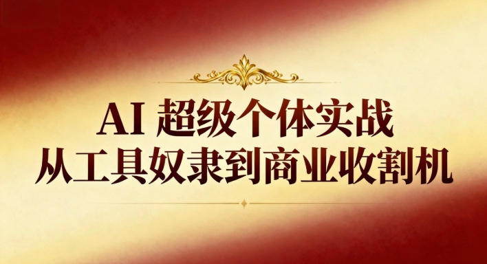 AI超级个体实战：从工具奴隶到商业收割机-心语项目网