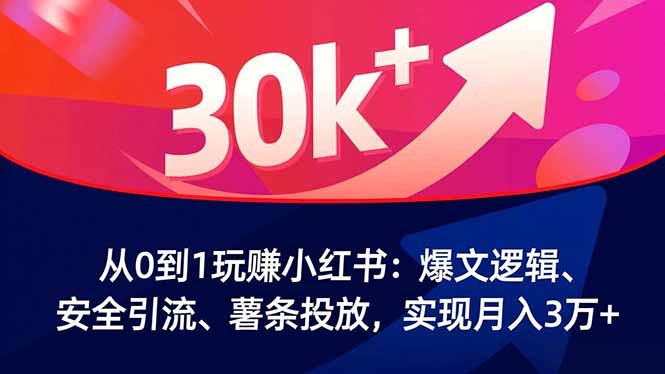 从0到1玩赚小红书：爆文逻辑、安全引流、薯条投放，实现月入3万+-心语项目网