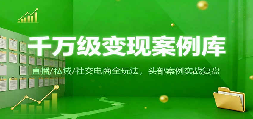 千万级变现案例库：直播/私域/社交电商全玩法，200+头部案例实战复盘-心语项目网