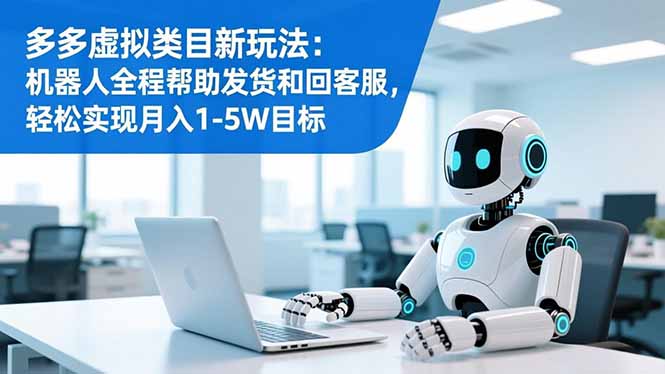 多多虚拟类目新玩法：机器人全程帮助发货和回客服，轻松实现月入1-5W目标-心语项目网