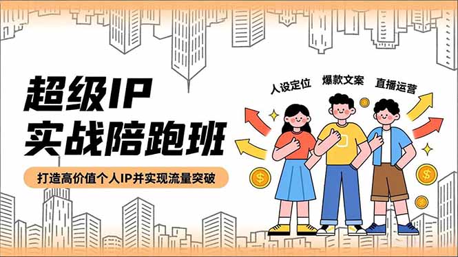 超级IP实战陪跑班，人设定位、爆款文案、直播运营，打造高价值个人IP并实现流量突破-心语项目网