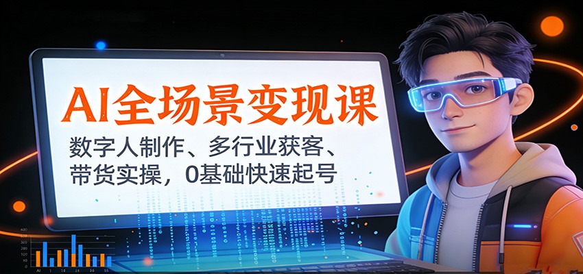 AI全场景变现课：数字人制作、多行业获客、带货实操，0基础快速起号-心语项目网