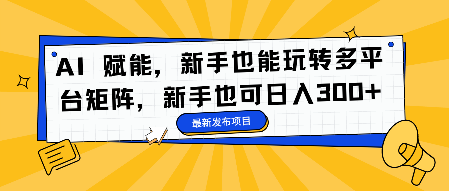 AI 赋能，新手也能玩转多平台矩阵，新手也可日入300+-心语项目网