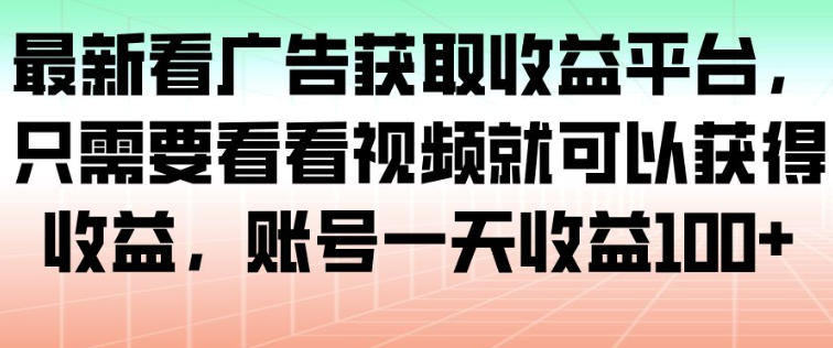 最新看广告获取收益平台，只需要看看视频就可以获得收益，账号一天收益100+-心语项目网