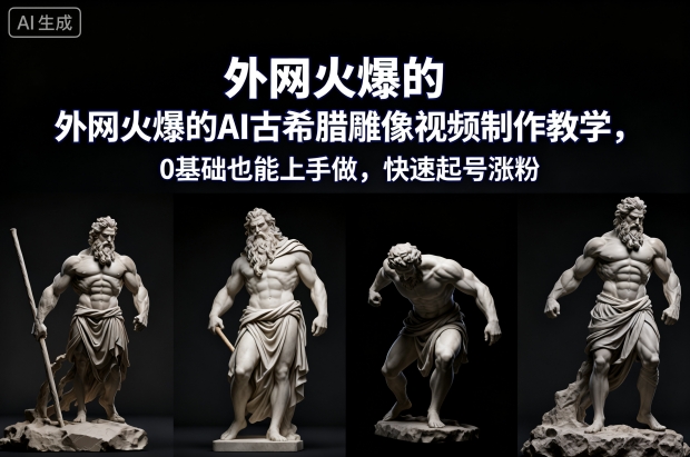 外网火爆的AI古希腊雕像视频制作教学，0基础也能上手做，快速起号涨粉-心语项目网