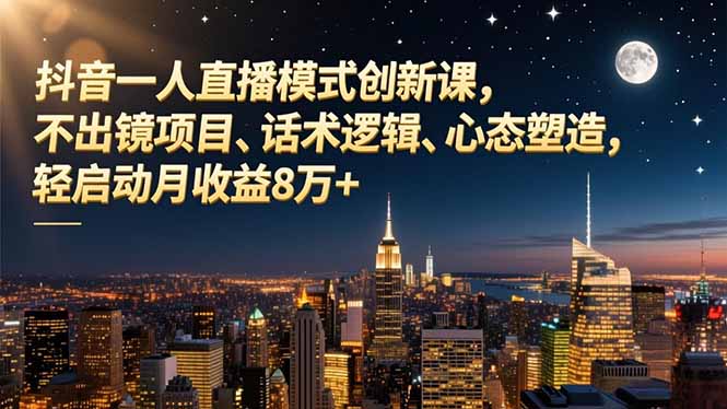 抖音一人直播模式创新课，不出镜项目、话术逻辑、心态塑造，轻启动月收益8万+-心语项目网