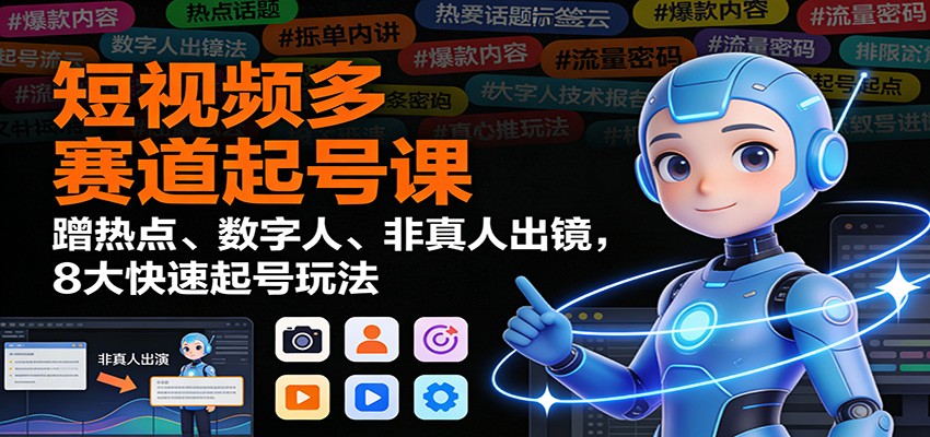 短视频多赛道起号课：蹭热点、数字人、非真人出镜，8大快速起号玩法-心语项目网