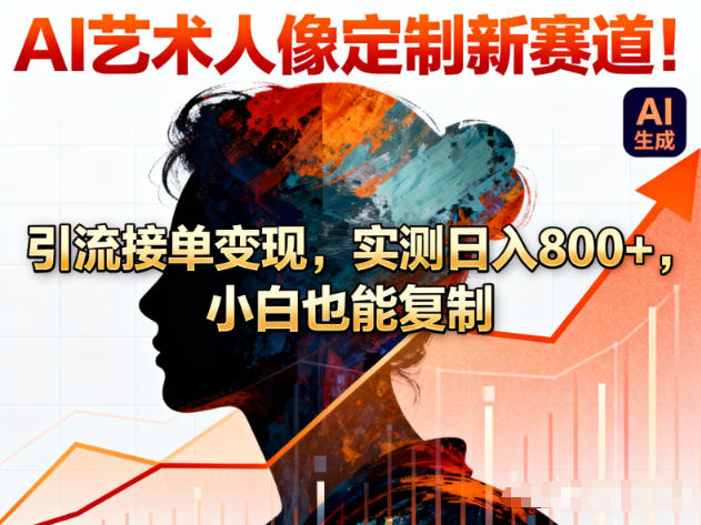 AI艺术人像定制新赛道！引流接单变现，实测日入8张+，小白也能复制-心语项目网