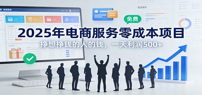 2025年电商服务零成本项目，挣想挣钱的人的钱，一天利润500+-心语项目网