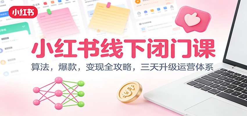 小红书线下闭门课：算法，爆款，变现全攻略，三天升级运营体系-心语项目网