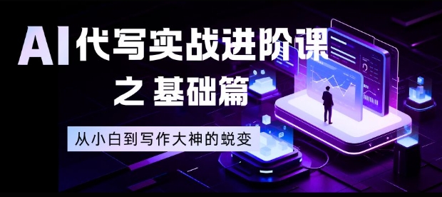 AI代写实战进阶课之基础篇，从小白到写作大神的蜕变【揭秘】-心语项目网