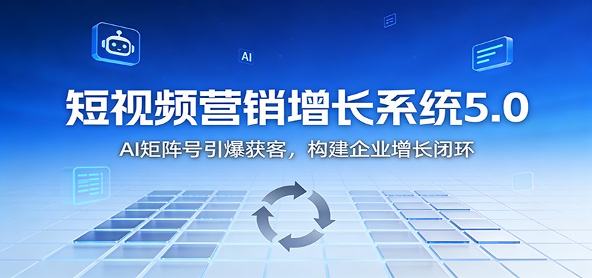 短视频营销增长系统5.0：AI 矩阵号引爆获客，构建企业增长闭环-心语项目网