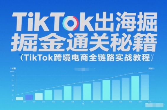 TikTok出海掘金通关秘籍，TikTok跨境电商全链路实战教程-心语项目网
